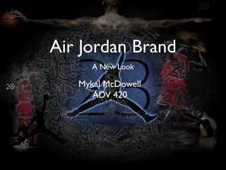 Air Jordan Brand
      A New Look

   Mykal McDowell
      ADV 420
 