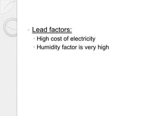    Lead factors:
     High cost of electricity
     Humidity factor is very high
 