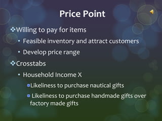 Price Point
Willing to pay for items
  • Feasible inventory and attract customers
  • Develop price range
Crosstabs
  • ...