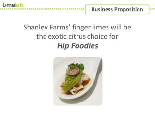 Business Proposition
Shanley Farms’ finger limes will be
the choice for
Hip Foodies
exotic citrus
 