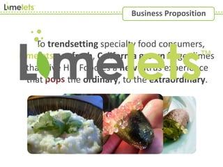 To trendsetting specialty food consumers,
are fresh, California grown finger limes
that give Hip Foodies a new citrus experience
that the ordinary, to the extraordinary.
Limelets
pops
Business Proposition
 