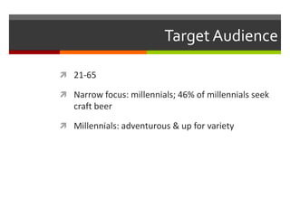Target Audience
 21-65
 Narrow focus: millennials; 46% of millennials seek
craft beer
 Millennials: adventurous & up for variety
 