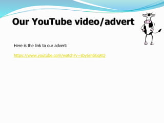 Our YouTube video/advert
Here is the link to our advert:
https://www.youtube.com/watch?v=sby6rnbGqKQ
 