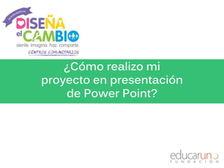 ¿Cómo realizo mi
proyecto en presentación
de Power Point?
 