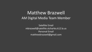 Matthew Brazwell
AM Digital Media Team Member
Satellite Email
mbrazwell@satellite.stcharles.k12.la.us
Personal Email
matthewbrazwell@gmail.com