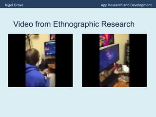 Video from Ethnographic Research
Nigel Grove App Research and Development
 
