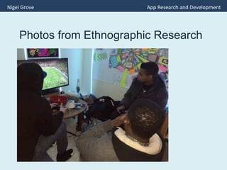 Photos from Ethnographic Research
Nigel Grove App Research and Development
 