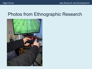 Photos from Ethnographic Research
Nigel Grove App Research and Development
 