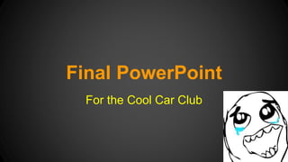 Final PowerPoint
For the Cool Car Club
 