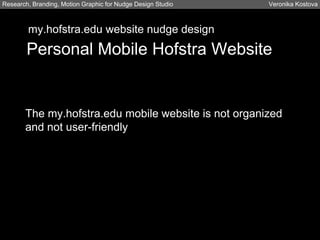 The my.hofstra.edu mobile website is not organized
and not user-friendly
Research, Branding, Motion Graphic for Nudge Design Studio Veronika Kostova
my.hofstra.edu website nudge design
Personal Mobile Hofstra Website
 