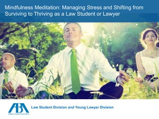 JudicialClerkships
Mindfulness Meditation: Managing Stress and Shifting from
Surviving to Thriving as a Law Student or Lawyer
Law Student Division and Young Lawyer Division
 