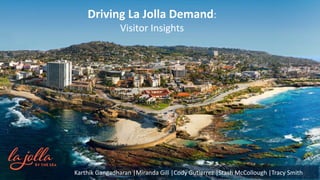1Karthik Gangadharan |Miranda Gill |Cody Gutierrez |Stash McCollough |Tracy Smith
Driving La Jolla Demand:
Visitor Insights
 