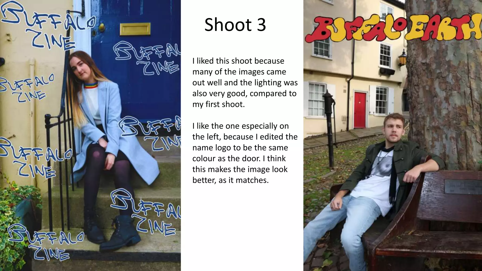 Shoot 3
I liked this shoot because
many of the images came
out well and the lighting was
also very good, compared to
my first shoot.
I like the one especially on
the left, because I edited the
name logo to be the same
colour as the door. I think
this makes the image look
better, as it matches.
 