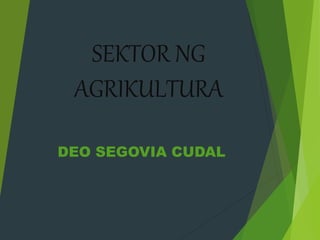 SEKTOR NG
AGRIKULTURA
DEO SEGOVIA CUDAL
 