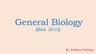 General Biology
(Biol. 2012)
By: Estifanos Tarekegn
 