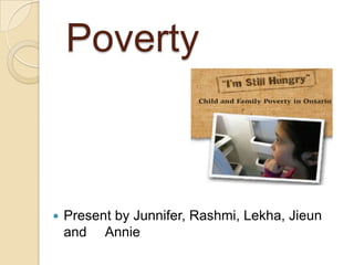 Poverty
 Present by Junnifer, Rashmi, Lekha, Jieun
and Annie
 