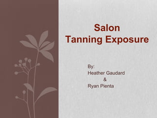 By:
Heather Gaudard
&
Ryan Pienta
Salon
Tanning Exposure
 
