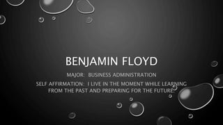 BENJAMIN FLOYD
MAJOR: BUSINESS ADMINISTRATION
SELF AFFIRMATION: I LIVE IN THE MOMENT WHILE LEARNING
FROM THE PAST AND PREPARING FOR THE FUTURE.
 