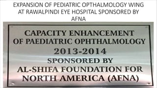 EXPANSION OF PEDIATRIC OPTHALMOLOGY WING
AT RAWALPINDI EYE HOSPITAL SPONSORED BY
AFNA
 