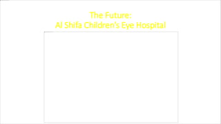 The Future:
Al Shifa Children’s Eye Hospital
 