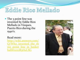 Eddie Rios MelladoThe 3 point line was invented by Eddie Rios Mellado in Vieques, Puerto Rico during the 1940's.Read more: http://wiki.answers.com/Q/Who_invented_the_three_point_line_in_basketball#ixzz1R5tIuLXG