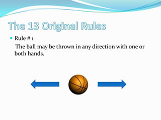 The 13 Original RulesRule # 1    The ball may be thrown in any direction with one or both hands.