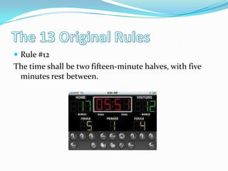 The 13 Original RulesRule #12The time shall be two fifteen-minute halves, with five minutes rest between. 
