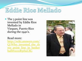 Eddie Rios MelladoThe 3 point line was invented by Eddie Rios Mellado in Vieques, Puerto Rico during the 1940's.Read more: http://wiki.answers.com/Q/Who_invented_the_three_point_line_in_basketball#ixzz1R5tIuLXG