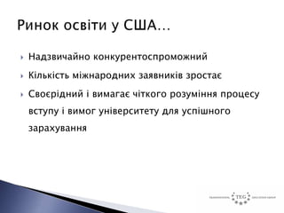    Надзвичайно конкурентоспроможний
   Кількість міжнародних заявників зростає
   Своєрідний і вимагає чіткого розуміння процесу
    вступу і вимог університету для успішного
    зарахування
 