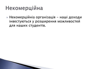    Некомерційніа організація - наші доходи
    інвестуються у розширення можливостей
    для наших студентів.
 