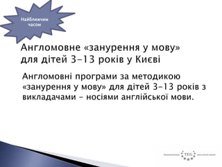 Найближчим
   часом




Англомовні програми за методикою
«занурення у мову» для дітей 3-13 років з
викладачами - носіями англійської мови.
 