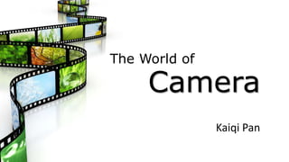 The World of
Camera
Kaiqi Pan
 