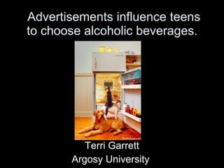 Advertisements influence teens to choose alcoholic beverages.   Terri Garrett Argosy University  