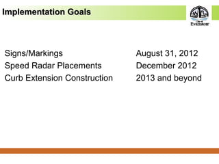 Implementation GoalsImplementation Goals
Signs/Markings August 31, 2012
Speed Radar Placements December 2012
Curb Extension Construction 2013 and beyond
 