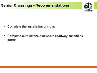 • Complete the installation of signs
• Complete curb extensions where roadway conditions
permit
Senior Crossings - RecommendationsSenior Crossings - Recommendations
 