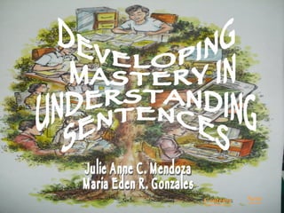 Next DEVELOPING MASTERY IN  UNDERSTANDING  SENTENCES Julie Anne C. Mendoza Maria Eden R. Gonzales Contents 