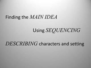 Finding theMAIN IDEAUsing SEQUENCINGDESCRIBING characters and setting 