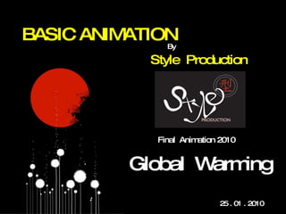BASIC ANIMATION Style  Production By Global  Warming 25 . 01 . 2010  Final  Animation 2010 