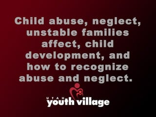 Child abuse, neglect, unstable families affect, child development, and how to recognize abuse and neglect.  