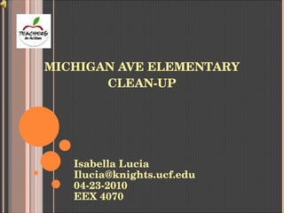 MICHIGAN AVE ELEMENTARY CLEAN-UP Isabella Lucia [email_address] 04-23-2010 EEX 4070 