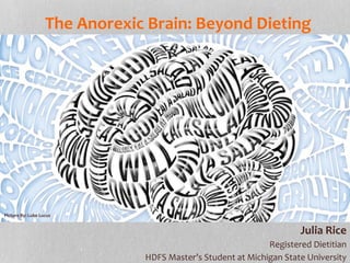 Julia Rice
Registered Dietitian
HDFS Master’s Student at Michigan State University
The Anorexic Brain: Beyond Dieting
Picture By: Luke Lucus
 