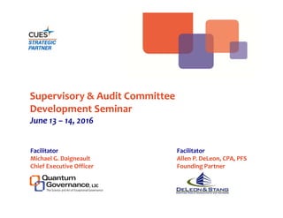 Supervisory & Audit Committee 
Development Seminar
June 13 – 14, 2016
Facilitator
Michael G. Daigneault
Chief Executive Officer
Facilitator
Allen P. DeLeon, CPA, PFS
Founding Partner 
 