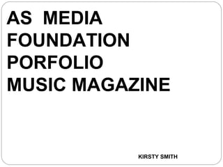AS MEDIA
FOUNDATION
PORFOLIO
MUSIC MAGAZINE
KIRSTY SMITH
 