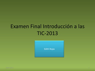 Examen Final Introducción a las
TIC-2013
Edith Rojas
19/07/2013 1
 