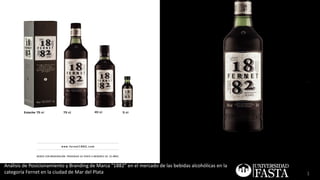 Análisis de Posicionamiento y Branding de Marca “1882” en el mercado de las bebidas alcohólicas en la
categoría Fernet en la ciudad de Mar del Plata                                                          1
 