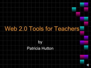 Web 2.0 Tools for Teachers by Patricia Hutton 