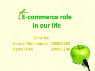 E-commerce role
        in our life
            Done by:
Noorah Mohammed 200903565
Hessa Saleh          200903708
 