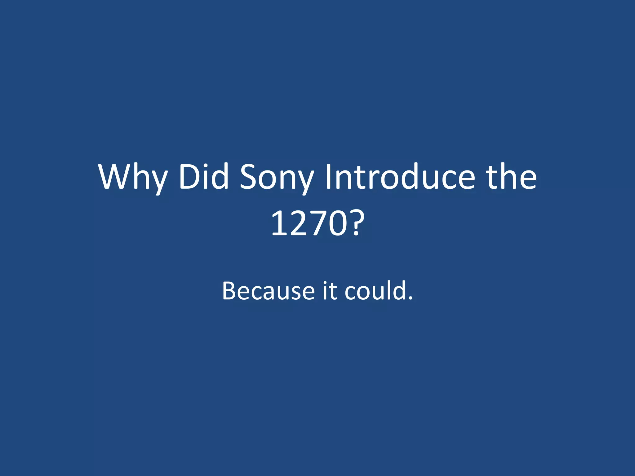 Why Did Sony Introduce the
          1270?
       Because it could.
 