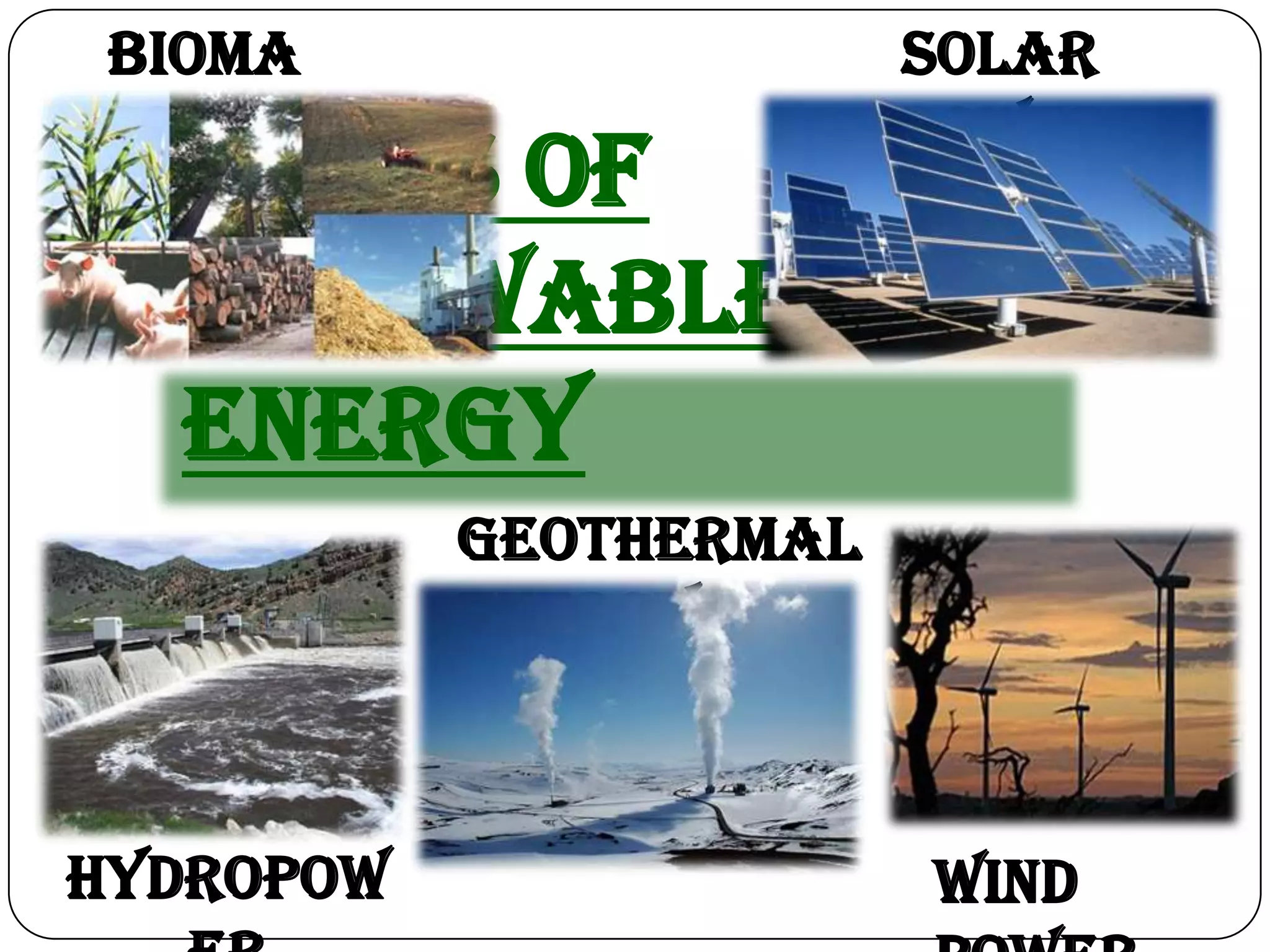 Bioma                  Solar
 ss                     Power
  Types of
  Renewable
  Energy
           Geothermal
           Energy



Hydropow                Wind
 