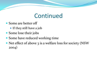 ContinuedSome are better offIf they still have a jobSome lose their jobsSome have reduced working timeNet effect of above 3 is a welfare loss for society (NSW 2004)